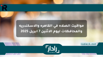 مواقيت الصلاة في القاهرة والإسكندرية والمحافظات ليوم الاثنين 7 أبريل 2025